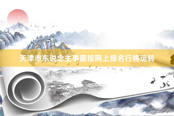 天津市东说念主事覆按网上报名行将运转