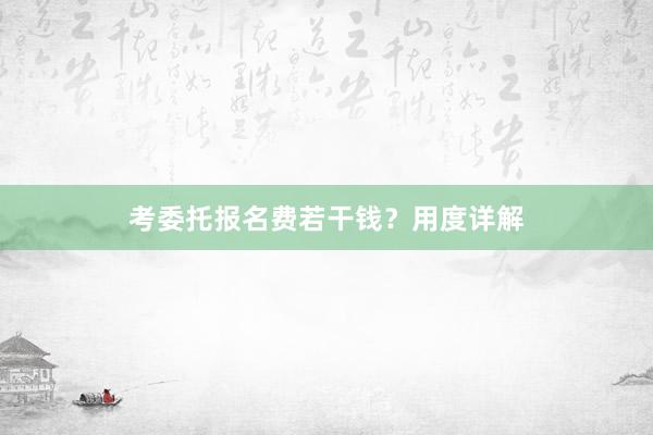 考委托报名费若干钱？用度详解