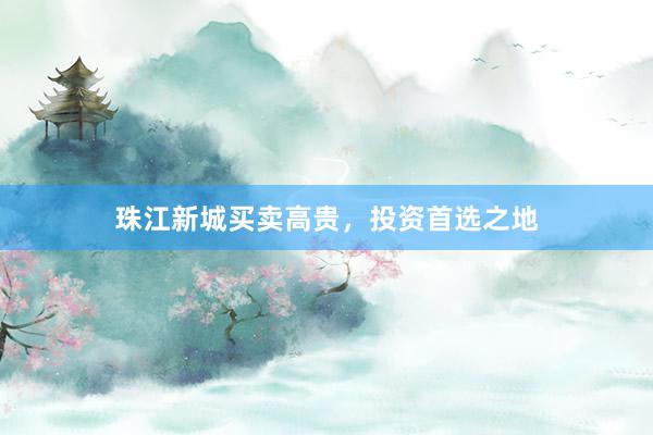 珠江新城买卖高贵，投资首选之地