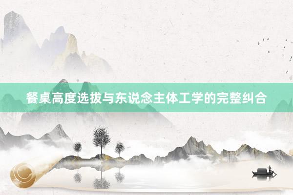 餐桌高度选拔与东说念主体工学的完整纠合