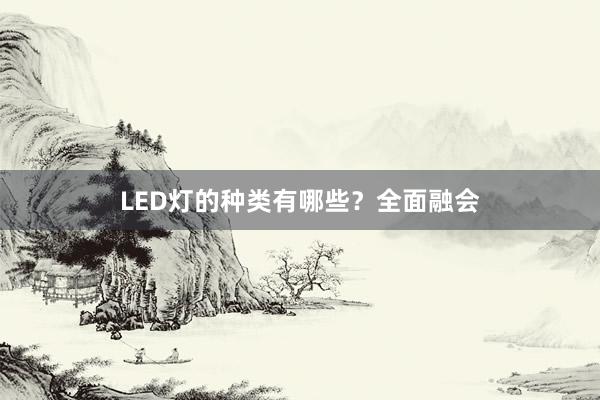 LED灯的种类有哪些？全面融会