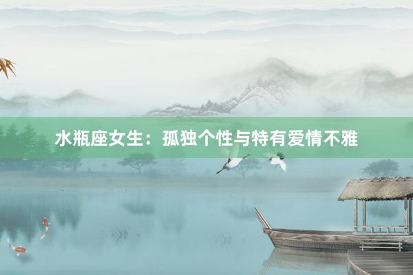 水瓶座女生：孤独个性与特有爱情不雅