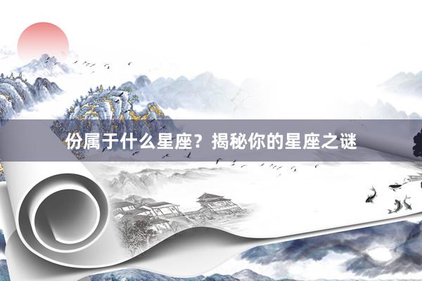 份属于什么星座？揭秘你的星座之谜