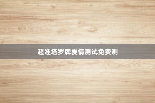 超准塔罗牌爱情测试免费测