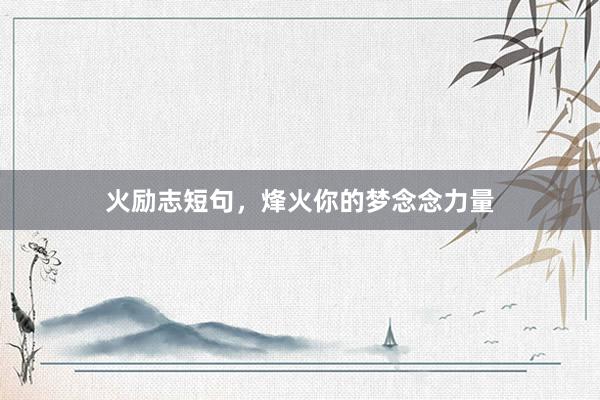 火励志短句，烽火你的梦念念力量