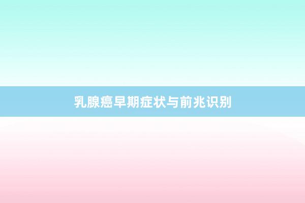 乳腺癌早期症状与前兆识别