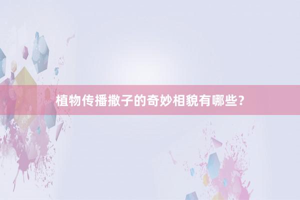 植物传播撒子的奇妙相貌有哪些？