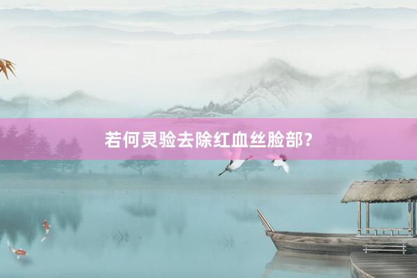 若何灵验去除红血丝脸部？
