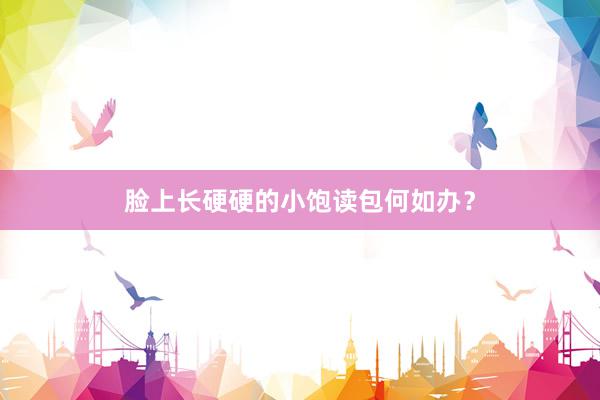 脸上长硬硬的小饱读包何如办？