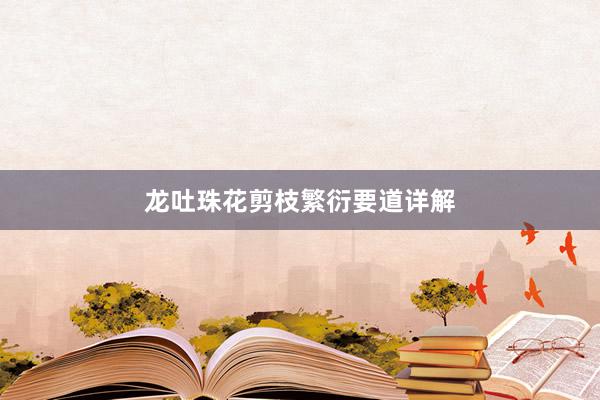 龙吐珠花剪枝繁衍要道详解