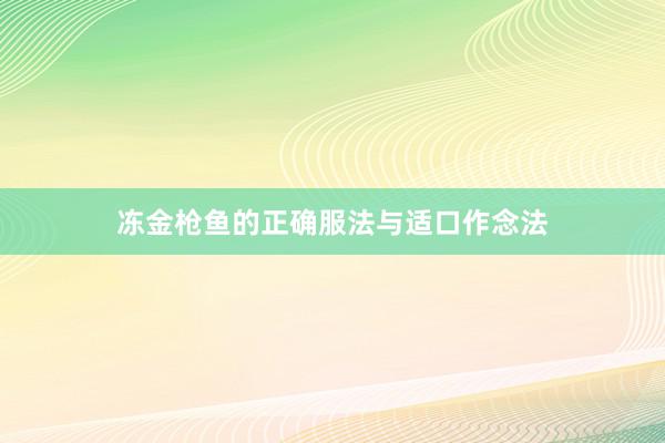 冻金枪鱼的正确服法与适口作念法