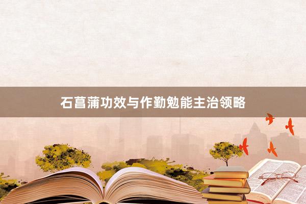 石菖蒲功效与作勤勉能主治领略